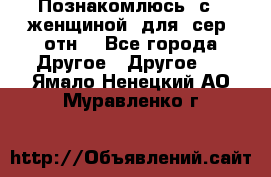 Познакомлюсь  с   женщиной  для  сер  отн. - Все города Другое » Другое   . Ямало-Ненецкий АО,Муравленко г.